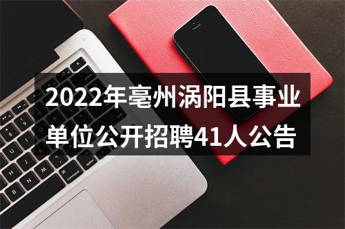 2022年亳州涡阳县事业单位公开招聘41人公告 图片