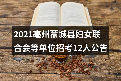 2021亳州蒙城县妇女联合会等单位招考12人公告 图片