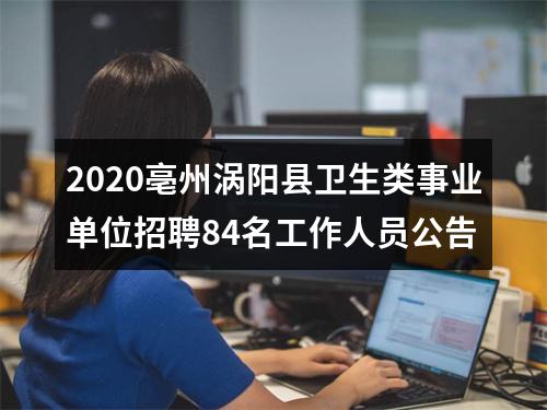 2020亳州涡阳县卫生类事业单位招聘84名工作人员公告 图片
