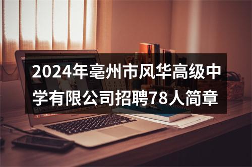 2024年亳州市风华高级中学有限公司招聘78人简章 图片