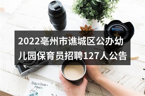 2022亳州市谯城区公办幼儿园保育员招聘127人公告 图片