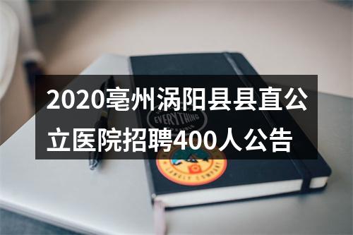 2020亳州涡阳县县直公立医院招聘400人公告 图片