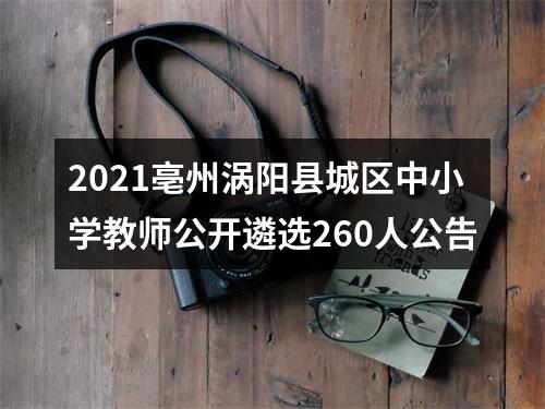 2021亳州涡阳县城区中小学教师公开遴选260人公告 图片