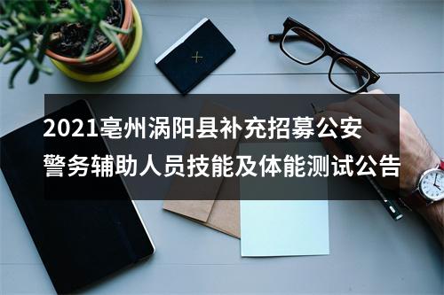 2021亳州涡阳县补充招募公安警务辅助人员技能及体能测试公告 图片