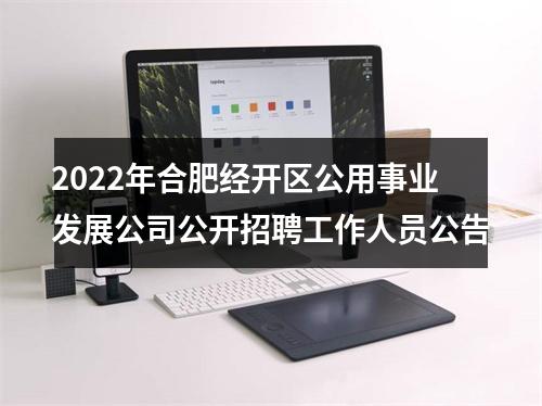 2022年合肥经开区公用事业发展公司公开招聘工作人员公告 图片